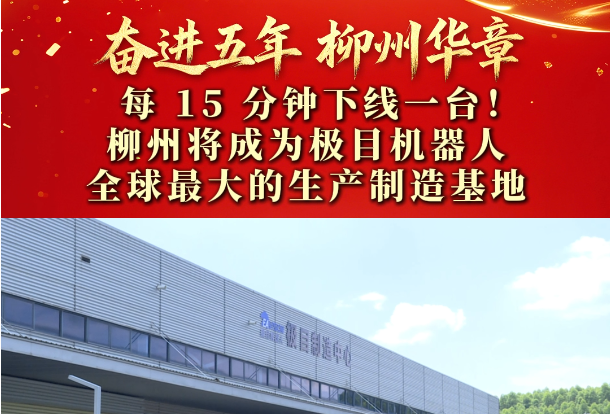奋进五年 柳州华章 | 每15分钟下线一台！柳州将成为极目机器人全球最大的生产制造基地
